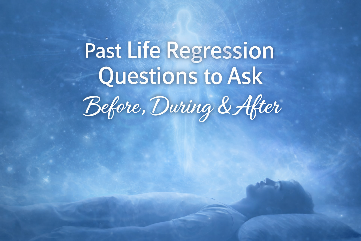 Past Life Regression Questions to Ask (Before, During, and After Your Session)